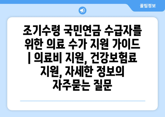 조기수령 국민연금 수급자를 위한 의료 수가 지원 가이드 | 의료비 지원, 건강보험료 지원, 자세한 정보