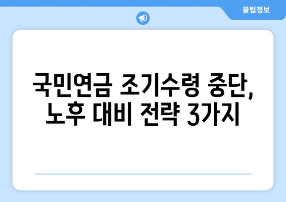 국민연금 조기수령 중단, 수령액 감소 막는 3가지 전략 | 연금, 노후 대비, 금융 상담