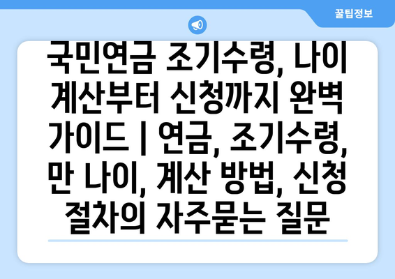 국민연금 조기수령, 나이 계산부터 신청까지 완벽 가이드 | 연금, 조기수령, 만 나이, 계산 방법, 신청 절차