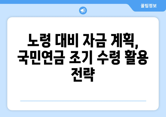 노령 대비 자금 계획, 국민연금 조기 수령 활용 전략 | 노후 준비, 연금, 재테크