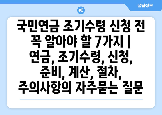 국민연금 조기수령 신청 전 꼭 알아야 할 7가지 | 연금, 조기수령, 신청, 준비, 계산, 절차, 주의사항