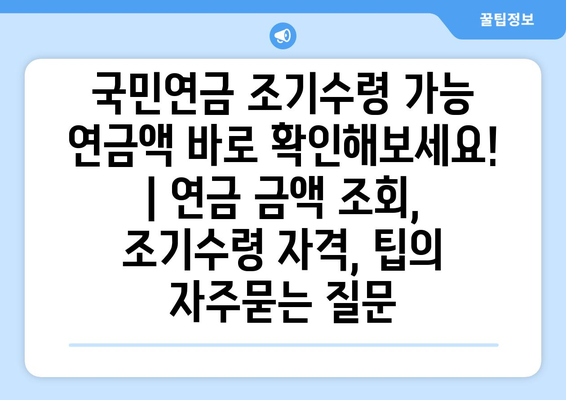 국민연금 조기수령 가능 연금액 바로 확인해보세요! | 연금 금액 조회, 조기수령 자격, 팁