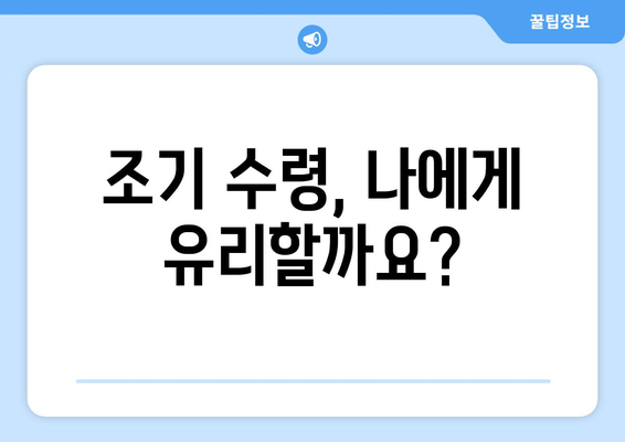 국민연금 조기 수령, 나에게 맞는 가입 기간은? | 조기 수령 조건, 연금액 계산, 궁금증 해소