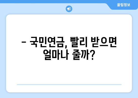 국민연금 조기수령, 얼마나 받을 수 있을까요? | 연금 수령액 추산, 조기 수령, 연금 개시 연령