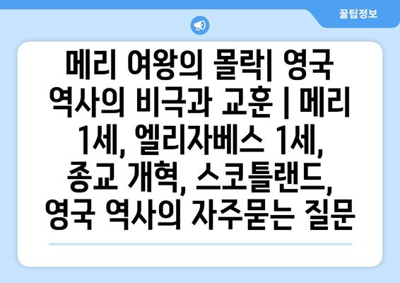 메리 여왕의 몰락| 영국 역사의 비극과 교훈 | 메리 1세, 엘리자베스 1세, 종교 개혁, 스코틀랜드, 영국 역사