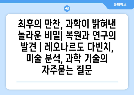 최후의 만찬, 과학이 밝혀낸 놀라운 비밀| 복원과 연구의 발견 | 레오나르도 다빈치, 미술 분석, 과학 기술