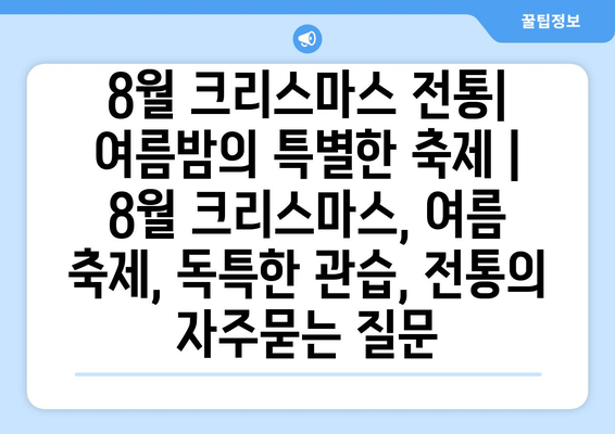 8월 크리스마스 전통| 여름밤의 특별한 축제 |  8월 크리스마스, 여름 축제, 독특한 관습, 전통