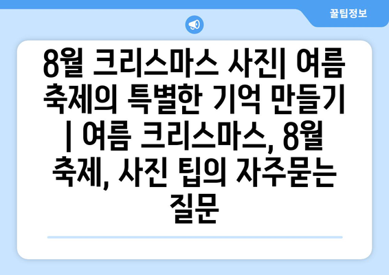 8월 크리스마스 사진| 여름 축제의 특별한 기억 만들기 | 여름 크리스마스, 8월 축제, 사진 팁