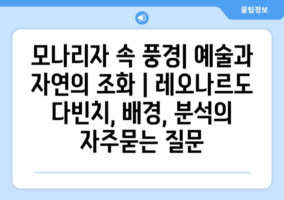 모나리자 속 풍경| 예술과 자연의 조화 | 레오나르도 다빈치, 배경, 분석