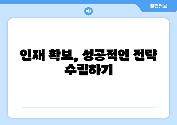 구인 공략 가이드| 성공적인 채용 전략 수립하기 |  효과적인 구인 광고, 인재 확보 팁, 채용 프로세스 개선