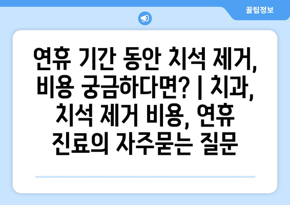 연휴 기간 동안 치석 제거, 비용 궁금하다면? | 치과, 치석 제거 비용, 연휴 진료