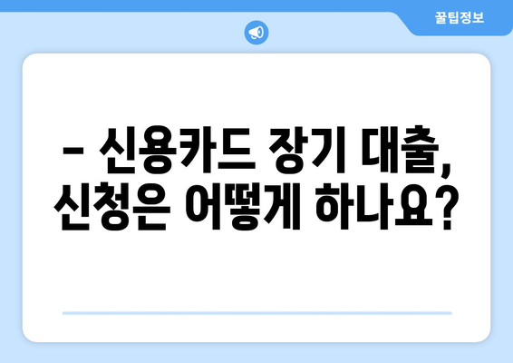 신용카드 장기 대출 한도, 지금 바로 확인하세요! | 신용카드 대출, 한도 조회, 신청 방법, 장기 대출