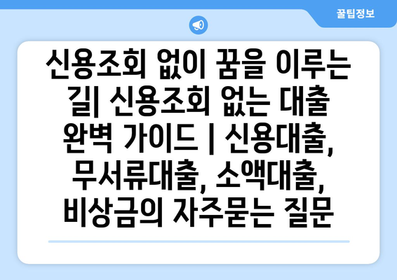 신용조회 없이 꿈을 이루는 길| 신용조회 없는 대출 완벽 가이드 | 신용대출, 무서류대출, 소액대출, 비상금