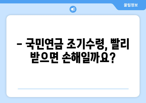 국민연금 조기수령, 나에게 맞는 선택일까요? 장점과 단점, 신청 시기 상세 가이드 | 조기연금, 연금 수령, 노후 준비