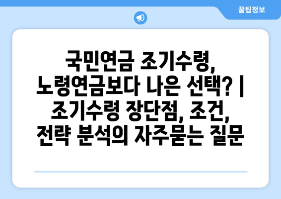 국민연금 조기수령, 노령연금보다 나은 선택? | 조기수령 장단점, 조건, 전략 분석