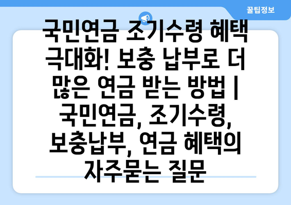 국민연금 조기수령 혜택 극대화! 보충 납부로 더 많은 연금 받는 방법 | 국민연금, 조기수령, 보충납부, 연금 혜택