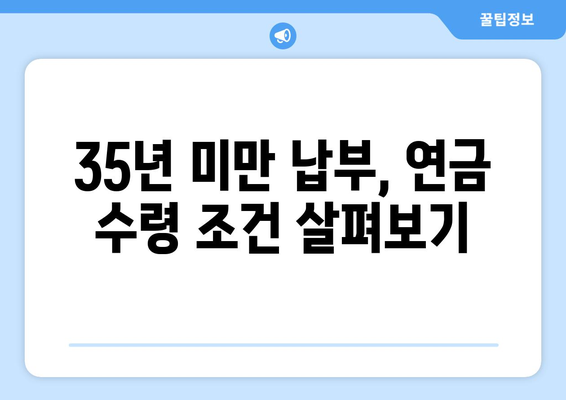 35년 미만 납부에도 가능할까? 조기 연금 수령 가능성 알아보기 | 연금, 조기 수령, 납부 기간, 연금 개시