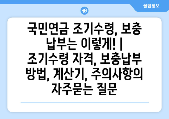 국민연금 조기수령, 보충 납부는 이렇게! |  조기수령 자격, 보충납부 방법, 계산기, 주의사항