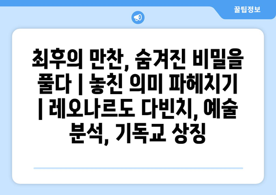 최후의 만찬, 숨겨진 비밀을 풀다| 놓친 의미 파헤치기 | 레오나르도 다빈치, 예술 분석, 기독교 상징