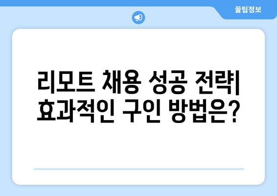 원격으로 탁월한 인재 확보하기| 리모트 구인 성공 전략 | 리모트 채용, 원격 근무, 인재 영입, 효과적인 구인