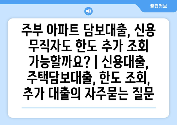 주부 아파트 담보대출, 신용 무직자도 한도 추가 조회 가능할까요? | 신용대출, 주택담보대출, 한도 조회, 추가 대출