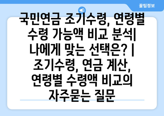 국민연금 조기수령, 연령별 수령 가능액 비교 분석| 나에게 맞는 선택은? | 조기수령, 연금 계산, 연령별 수령액 비교