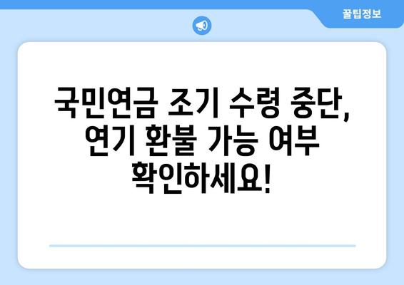 국민연금 조기수령 중단, 수령 연기를 환불금으로 대체할 수 있을까요? | 연기 환불, 조기 수령, 연금, 변경