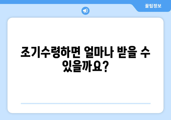 국민연금 조기수령, 얼마나 받을 수 있을까요? | 연금 수령 기간, 월별 금액, 장단점 비교