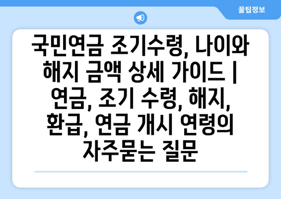 국민연금 조기수령, 나이와 해지 금액 상세 가이드 | 연금, 조기 수령, 해지, 환급, 연금 개시 연령