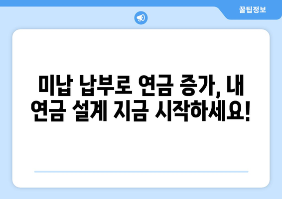 미납 국민연금 납부하면 조기수령 연금 얼마나 늘어날까요? | 연금 계산, 조기 수령, 미납 납부, 연금 증가