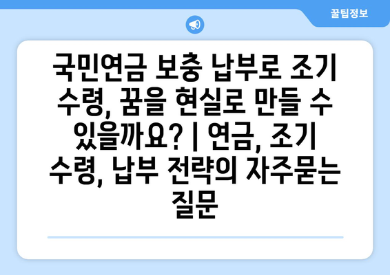 국민연금 보충 납부로 조기 수령, 꿈을 현실로 만들 수 있을까요? | 연금, 조기 수령, 납부 전략