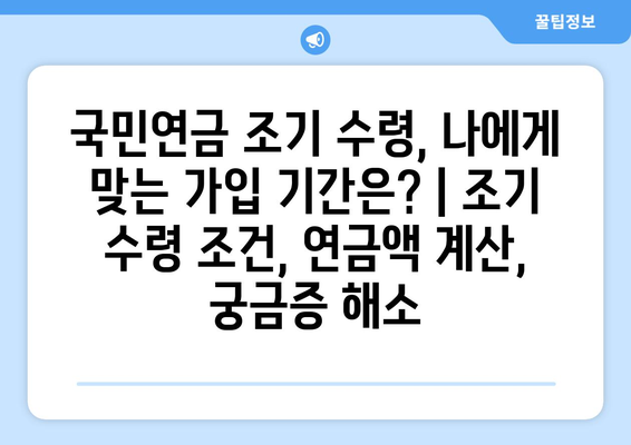 국민연금 조기 수령, 나에게 맞는 가입 기간은? | 조기 수령 조건, 연금액 계산, 궁금증 해소