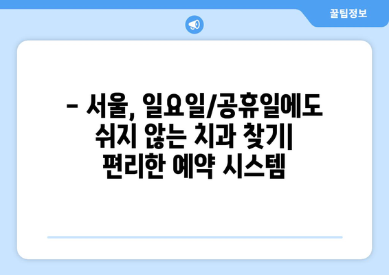 서울 일요일 치과, 공휴일에도 편안하게! | 서울, 일요일 진료, 공휴일 진료, 치과 추천