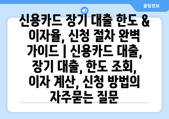 신용카드 장기 대출 한도 & 이자율, 신청 절차 완벽 가이드 | 신용카드 대출, 장기 대출, 한도 조회, 이자 계산, 신청 방법