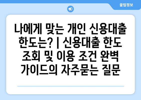 나에게 맞는 개인 신용대출 한도는? | 신용대출 한도 조회 및 이용 조건 완벽 가이드