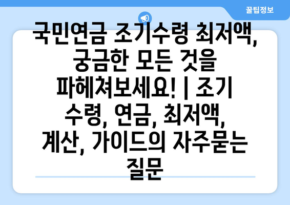 국민연금 조기수령 최저액, 궁금한 모든 것을 파헤쳐보세요! | 조기 수령, 연금, 최저액, 계산, 가이드