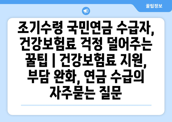 조기수령 국민연금 수급자, 건강보험료 걱정 덜어주는 꿀팁 | 건강보험료 지원, 부담 완화, 연금 수급