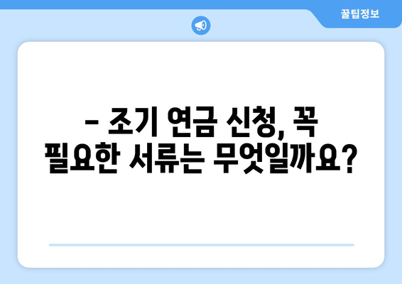 국민연금 조기수령 신청, 필요한 서류는 무엇일까요? | 조기 연금, 신청 방법, 준비 서류, 연금 수령