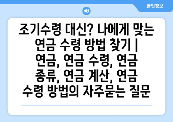 조기수령 대신? 나에게 맞는 연금 수령 방법 찾기 | 연금, 연금 수령, 연금 종류, 연금 계산, 연금 수령 방법