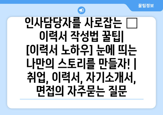 인사담당자를 사로잡는 ✨ 이력서 작성법 꿀팁| [이력서 노하우] 눈에 띄는 나만의 스토리를 만들자! | 취업, 이력서, 자기소개서, 면접