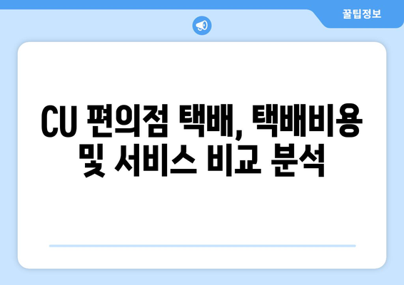 CU 편의점 택배 보내기 비교| 빠르고 저렴하게 보내는 방법 | 택배비용, 편의성, 이용 후기 비교