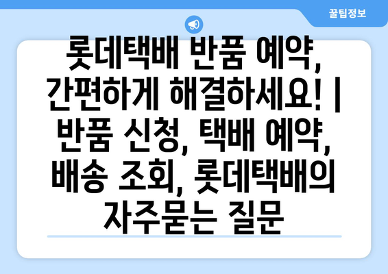 롯데택배 반품 예약, 간편하게 해결하세요! | 반품 신청, 택배 예약, 배송 조회, 롯데택배