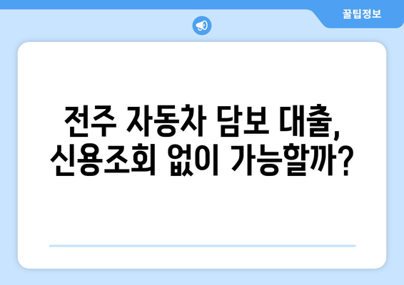 전주 지역 자동차 담보 대출, 신용조회 없이 가능할까요? | 전주 자동차 담보 대출, 신용조회, 대출 조건 확인