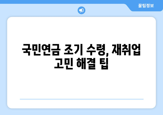 국민연금 조기 수령 후 재취업| 숨겨진 혜택과 극복해야 할 위험 | 국민연금, 조기 수령, 재취업, 노후 준비, 팁