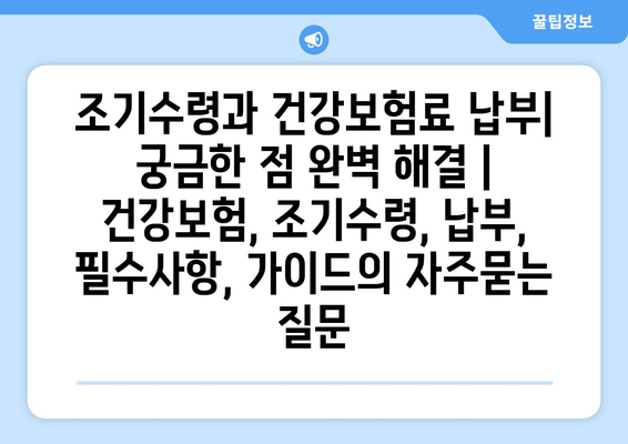 조기수령과 건강보험료 납부| 궁금한 점 완벽 해결 | 건강보험, 조기수령, 납부, 필수사항, 가이드