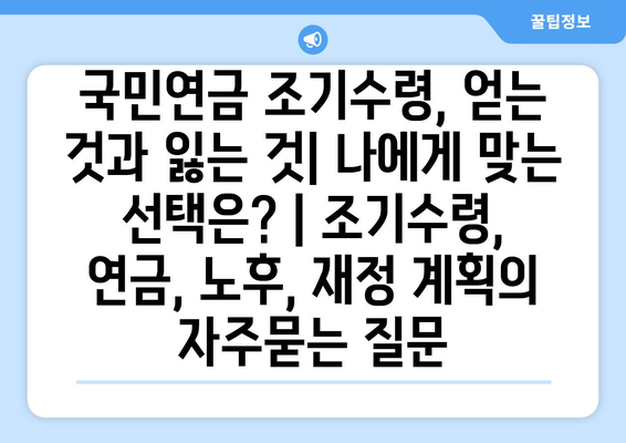 국민연금 조기수령, 얻는 것과 잃는 것| 나에게 맞는 선택은? | 조기수령, 연금, 노후, 재정 계획