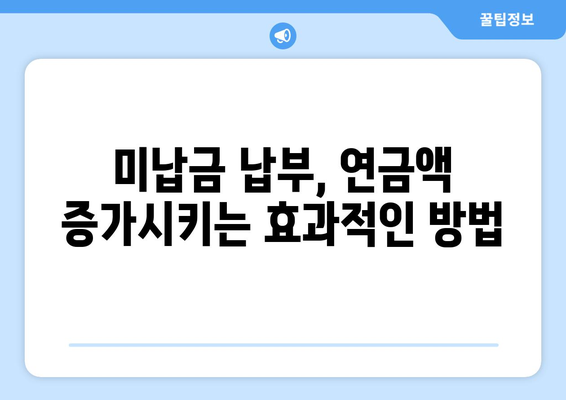 미납 국민연금 납부로 조기 연금 수령, 최대 혜택 받는 방법 | 연금, 조기 수령, 미납 납부, 연금액 증가