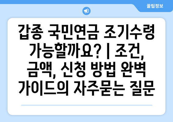 갑종 국민연금 조기수령 가능할까요? | 조건, 금액, 신청 방법 완벽 가이드