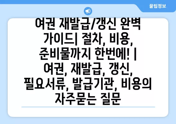 여권 재발급/갱신 완벽 가이드| 절차, 비용, 준비물까지 한번에! | 여권, 재발급, 갱신, 필요서류, 발급기관, 비용