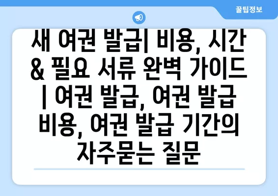 새 여권 발급| 비용, 시간 & 필요 서류 완벽 가이드 | 여권 발급, 여권 발급 비용, 여권 발급 기간